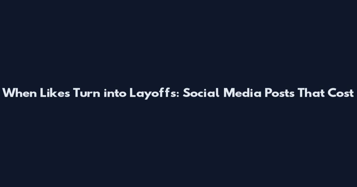 When Likes Turn into Layoffs: Social Media Posts That Cost