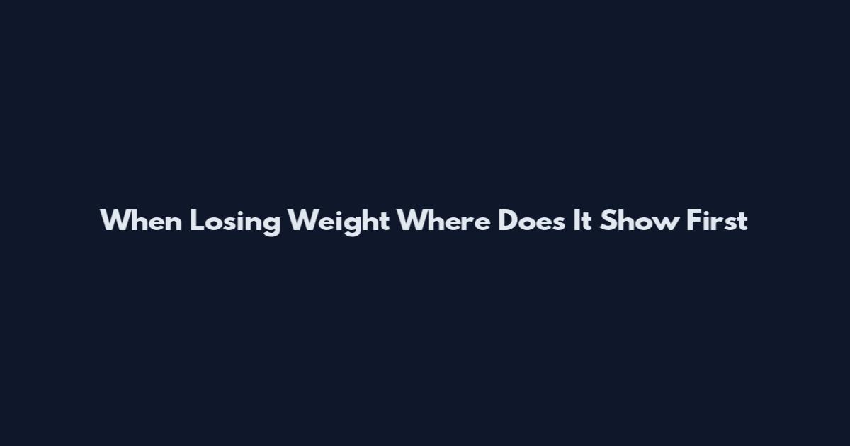 When Losing Weight Where Does It Show First