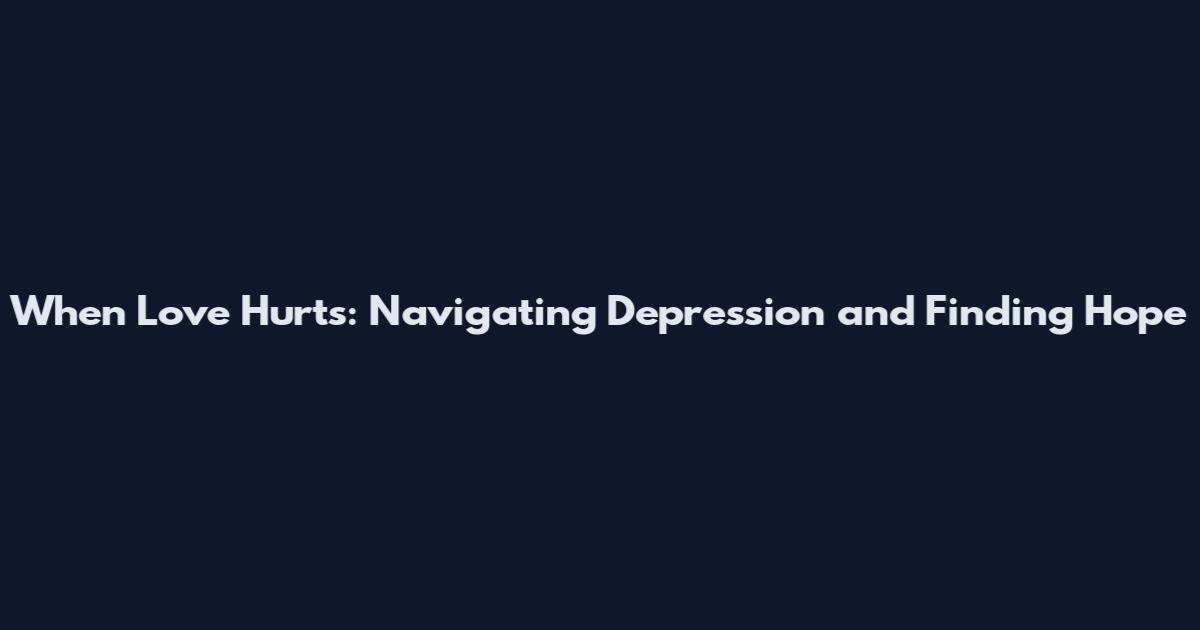 When Love Hurts: Navigating Depression and Finding Hope