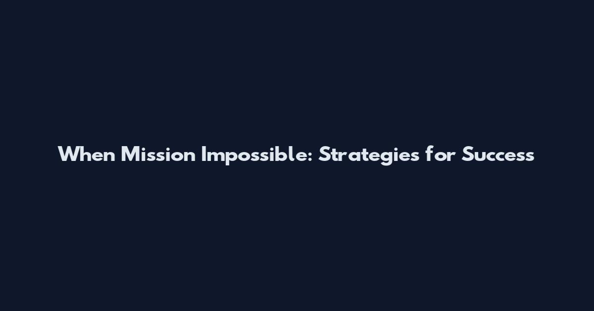 When Mission Impossible: Strategies for Success