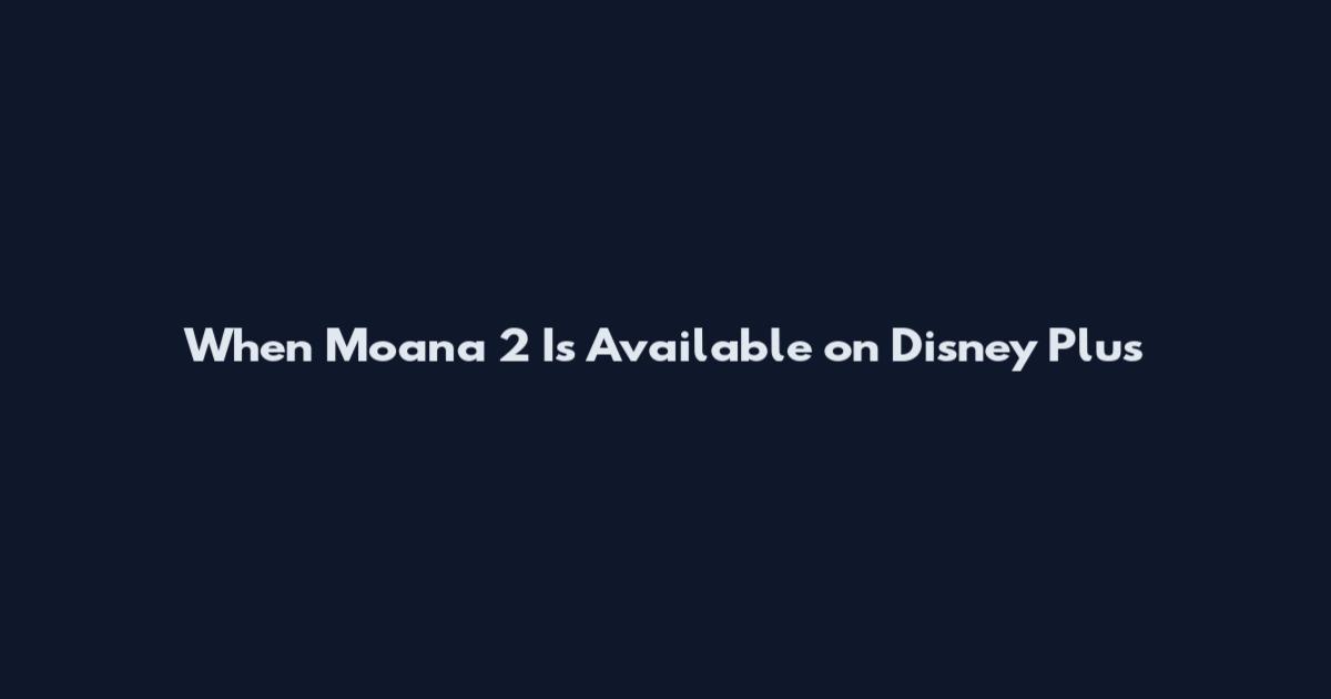 When Moana 2 Is Available on Disney Plus