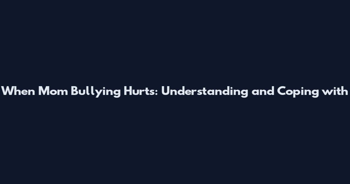 When Mom Bullying Hurts: Understanding and Coping with