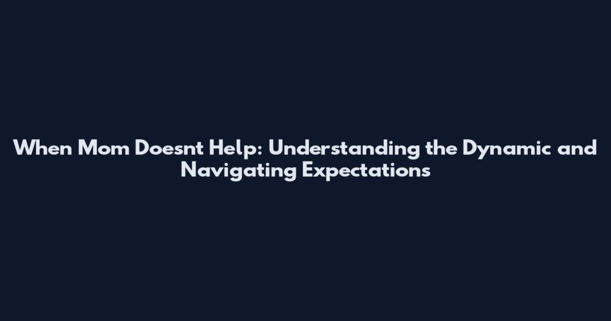 When Mom Doesn't Help: Understanding the Dynamic and Navigating Expectations