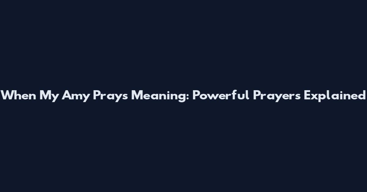 When My Amy Prays Meaning: Powerful Prayers Explained