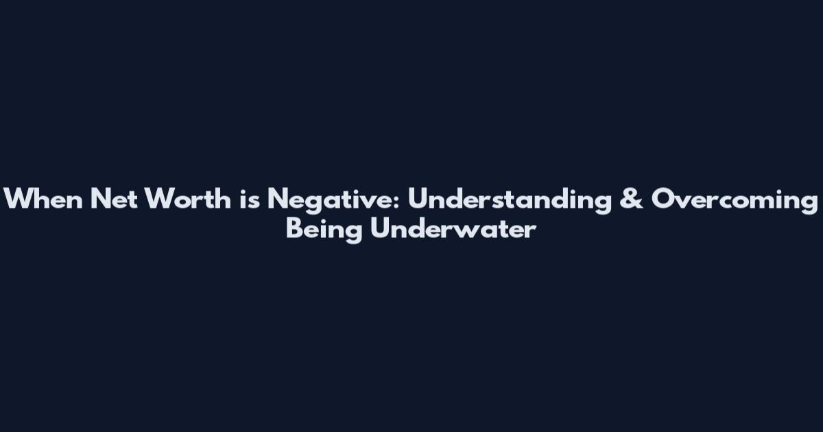 When Net Worth is Negative: Understanding & Overcoming Being Underwater