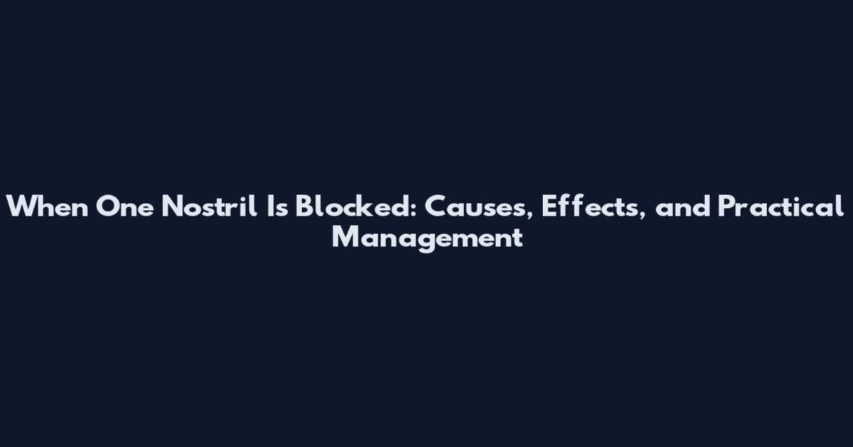 When One Nostril Is Blocked: Causes, Effects, and Practical Management