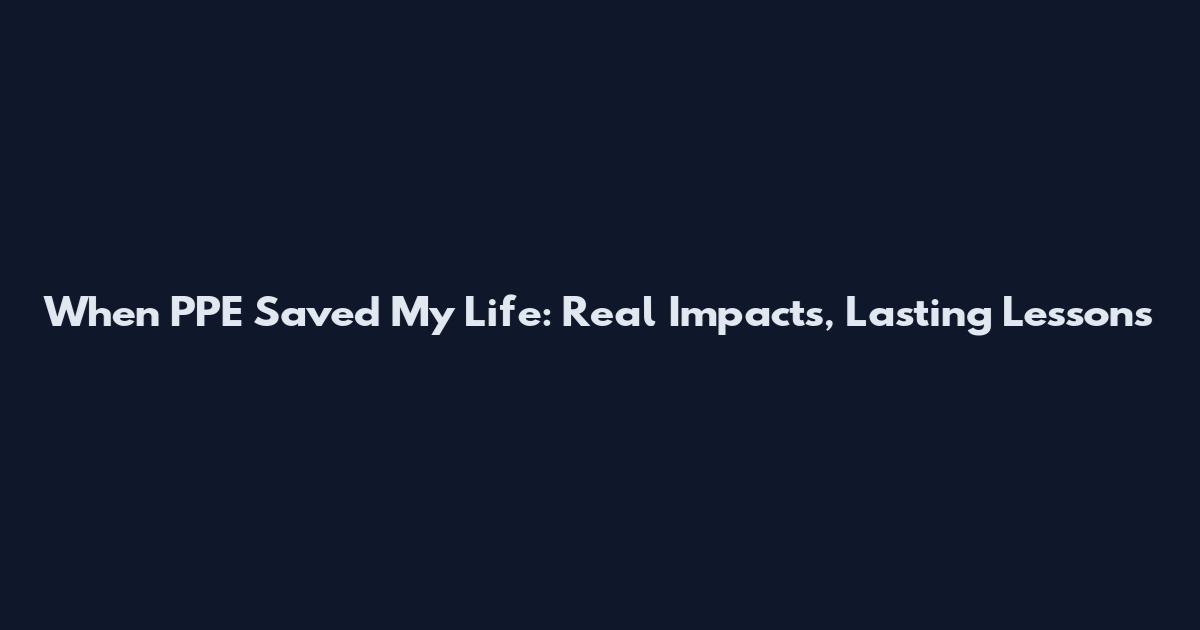 When PPE Saved My Life: Real Impacts, Lasting Lessons