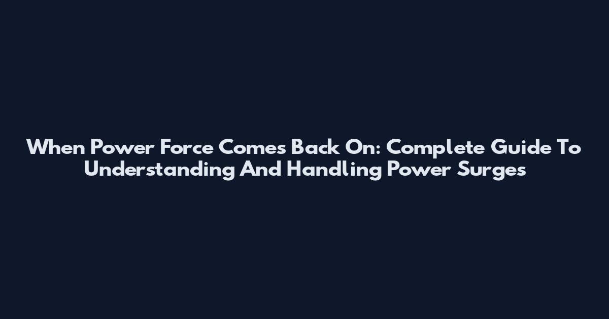 When Power Force Comes Back On: Complete Guide To Understanding And Handling Power Surges