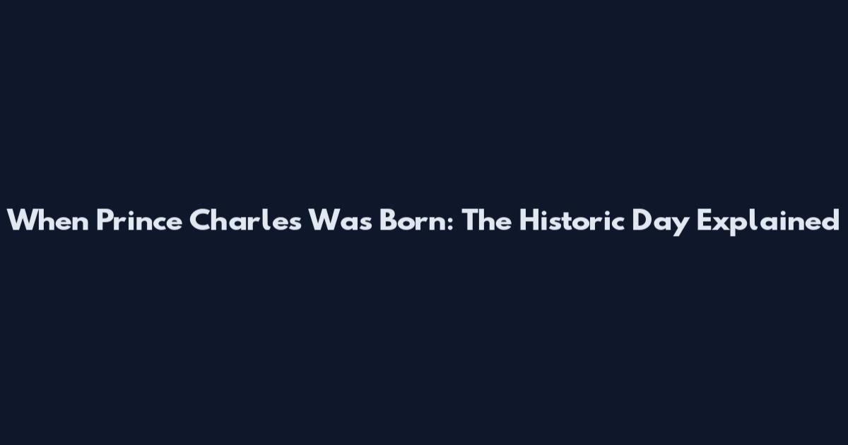When Prince Charles Was Born: The Historic Day Explained
