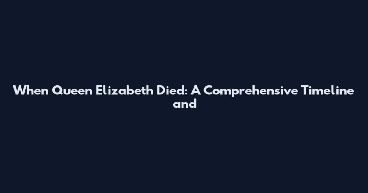 When Queen Elizabeth Died: A Comprehensive Timeline and