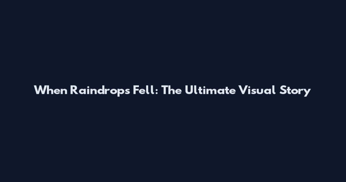 When Raindrops Fell: The Ultimate Visual Story