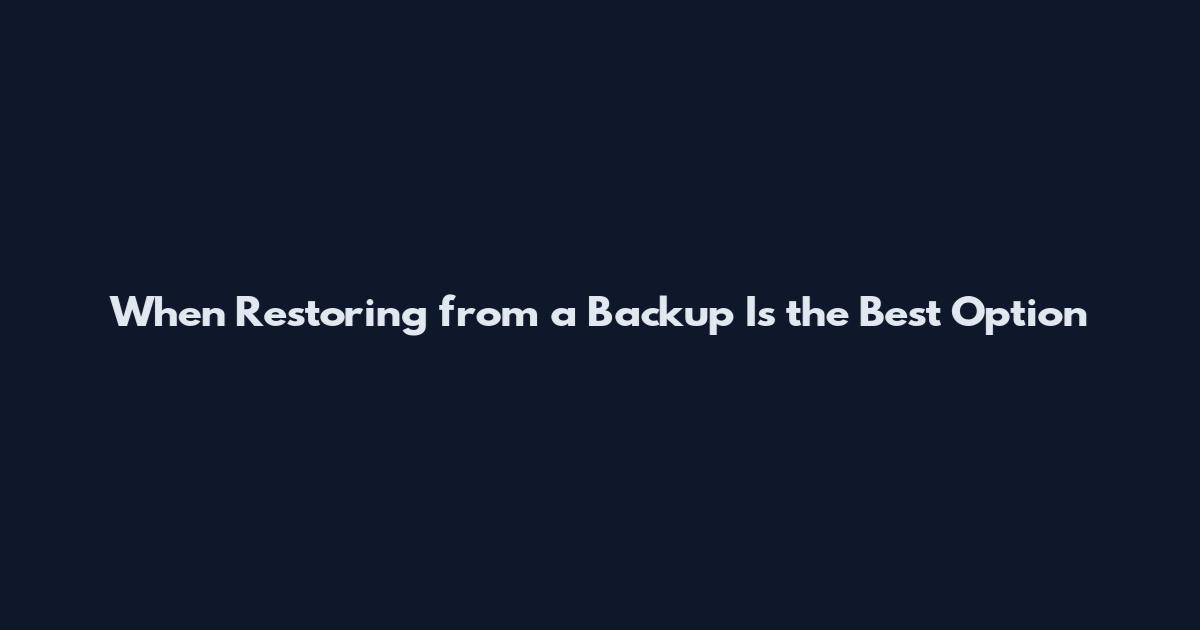 When Restoring from a Backup Is the Best Option