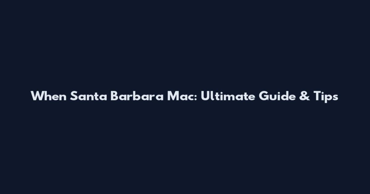 When Santa Barbara Mac: Ultimate Guide & Tips