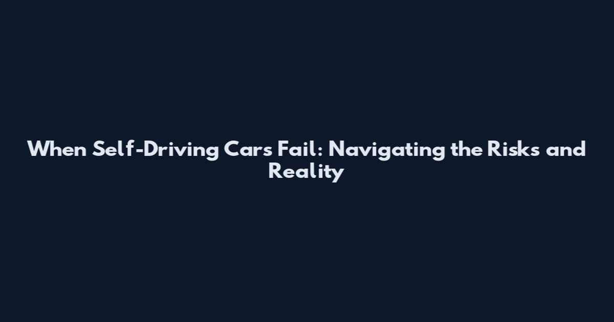 When Self-Driving Cars Fail: Navigating the Risks and Reality