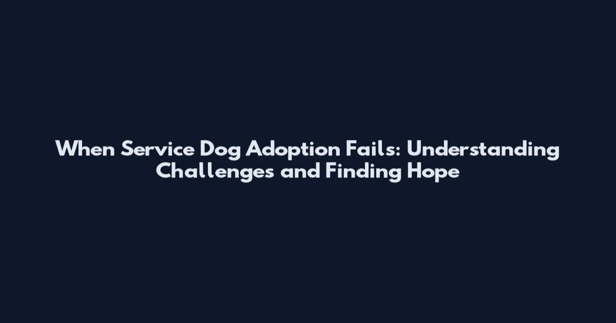 When Service Dog Adoption Fails: Understanding Challenges and Finding Hope