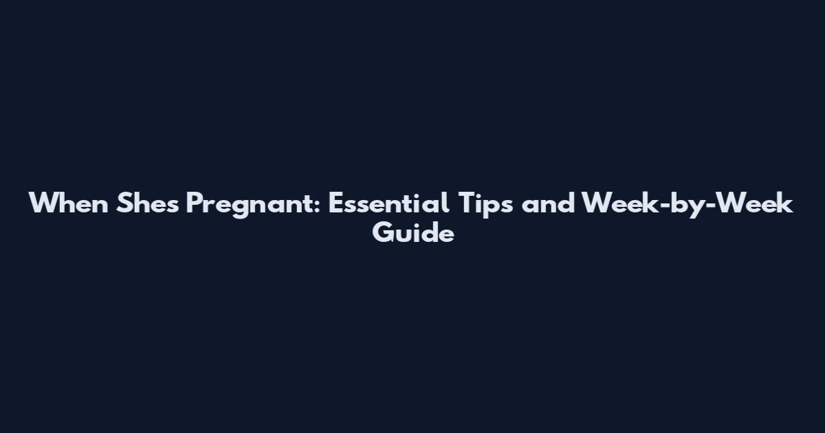 When She's Pregnant: Essential Tips and Week-by-Week Guide