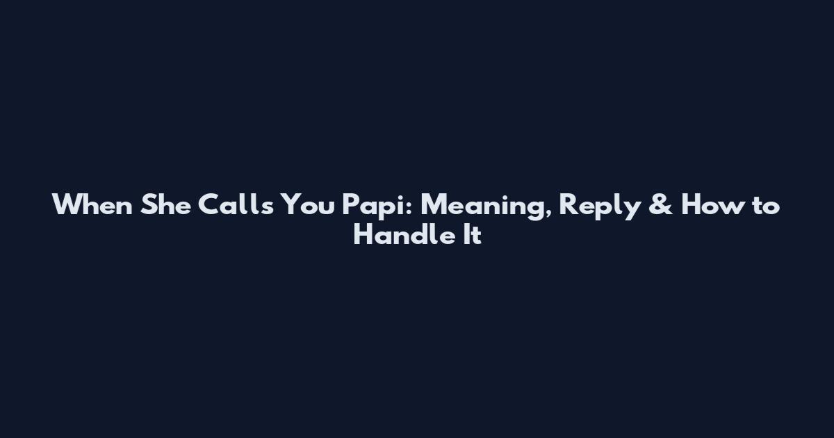 When She Calls You Papi: Meaning, Reply & How to Handle It