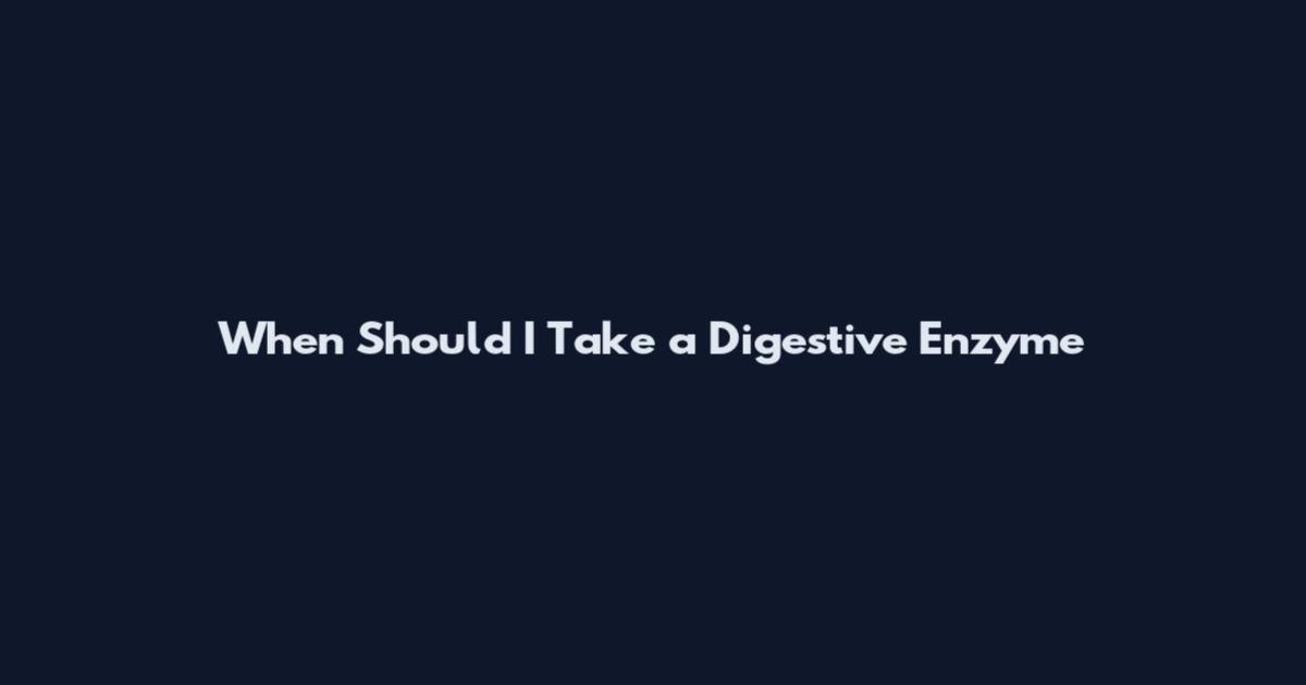 When Should I Take a Digestive Enzyme