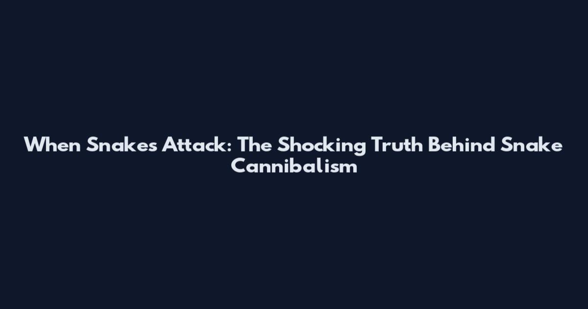 When Snakes Attack: The Shocking Truth Behind Snake Cannibalism