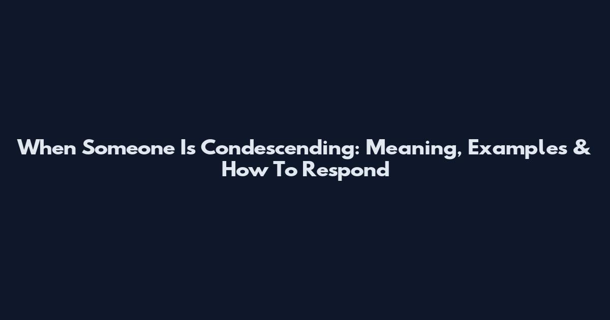 When Someone Is Condescending: Meaning, Examples & How To Respond