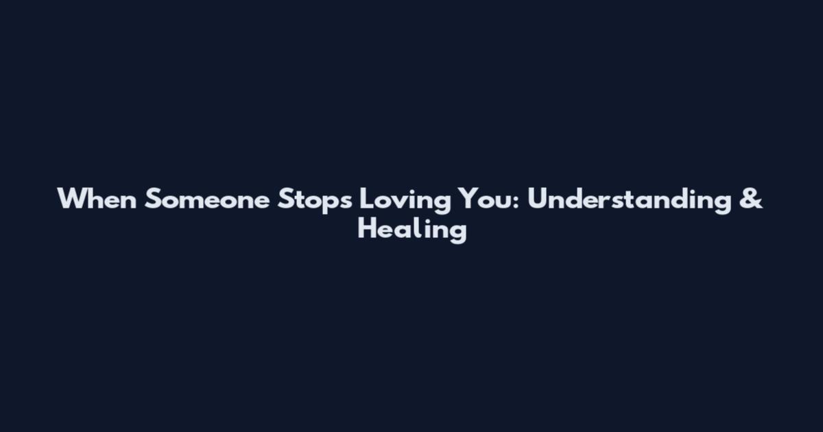 When Someone Stops Loving You: Understanding & Healing
