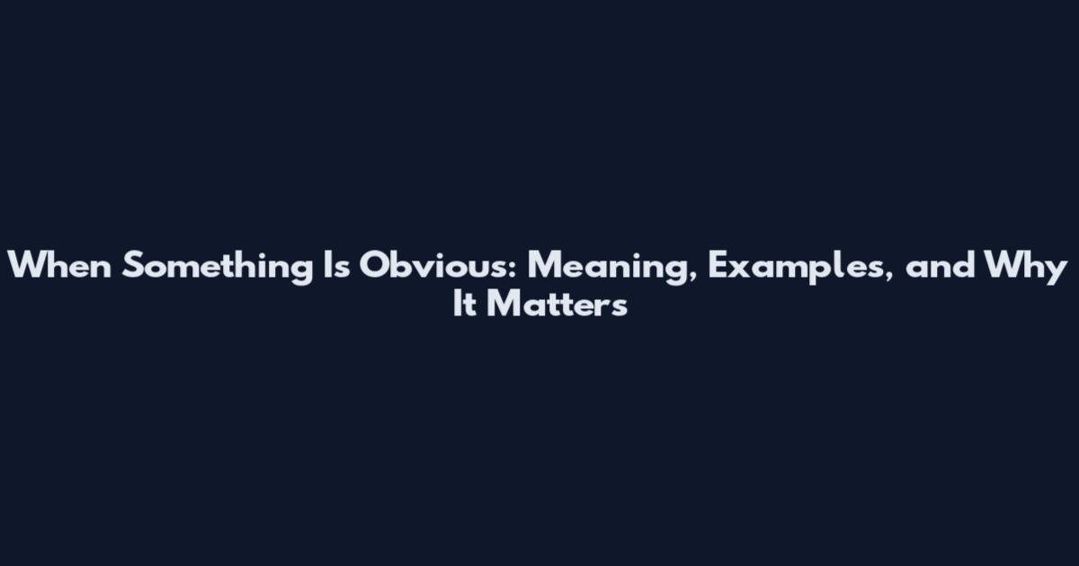 When Something Is Obvious: Meaning, Examples, and Why It Matters