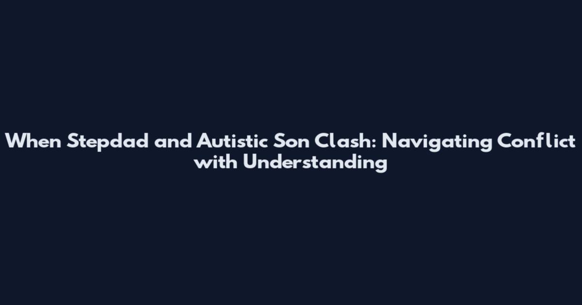 When Stepdad and Autistic Son Clash: Navigating Conflict with Understanding