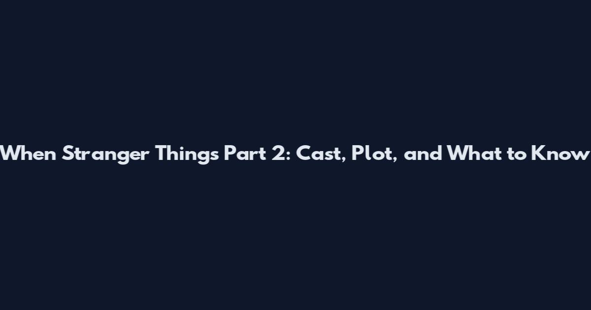 When Stranger Things Part 2: Cast, Plot, and What to Know