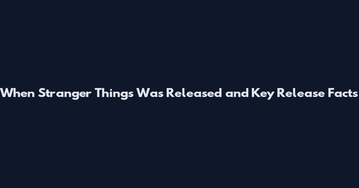 When Stranger Things Was Released and Key Release Facts