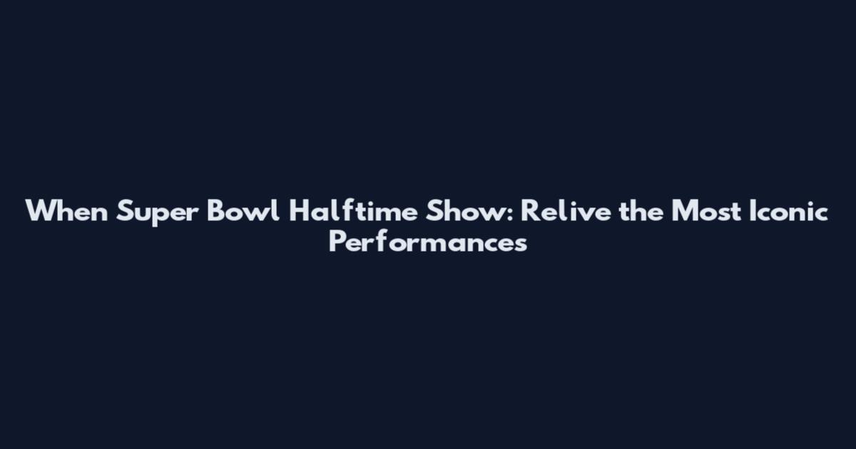 When Super Bowl Halftime Show: Relive the Most Iconic Performances