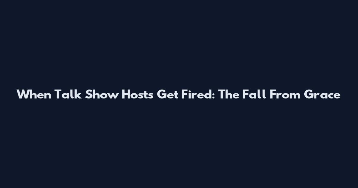 When Talk Show Hosts Get Fired: The Fall From Grace