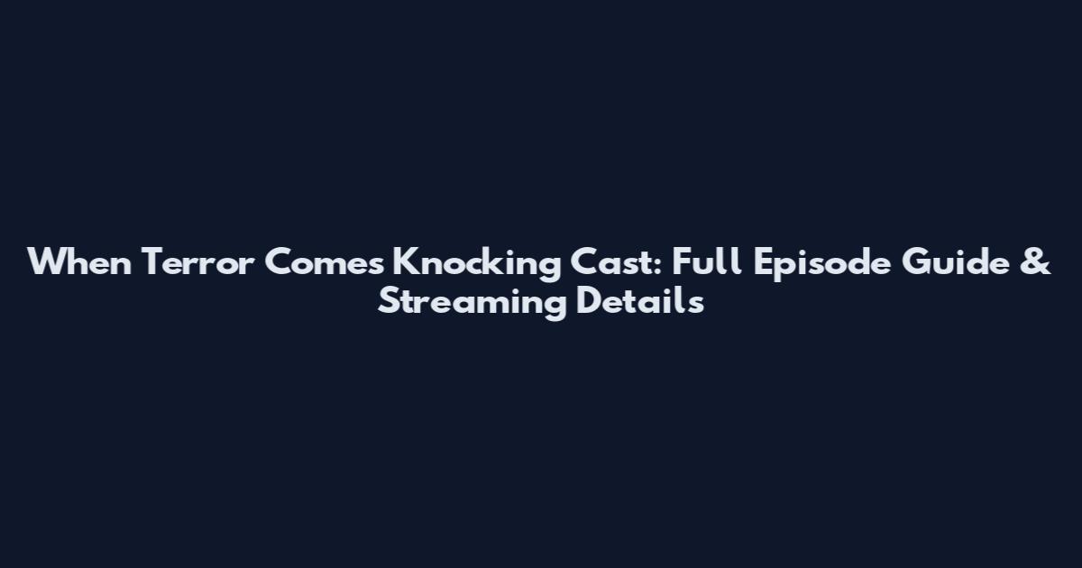 When Terror Comes Knocking Cast: Full Episode Guide & Streaming Details