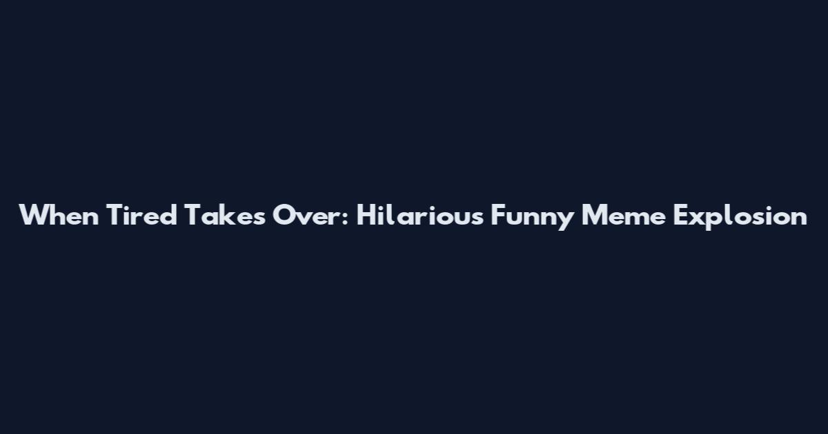 When Tired Takes Over: Hilarious Funny Meme Explosion