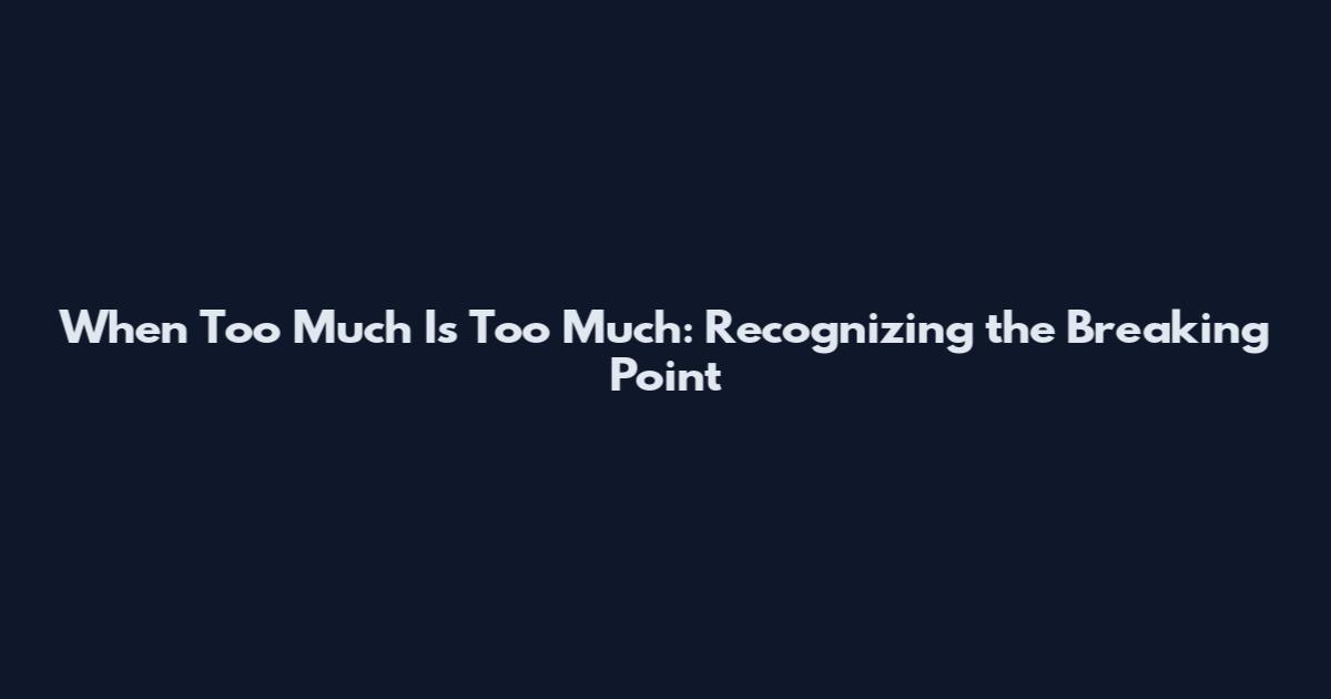 When Too Much Is Too Much: Recognizing the Breaking Point