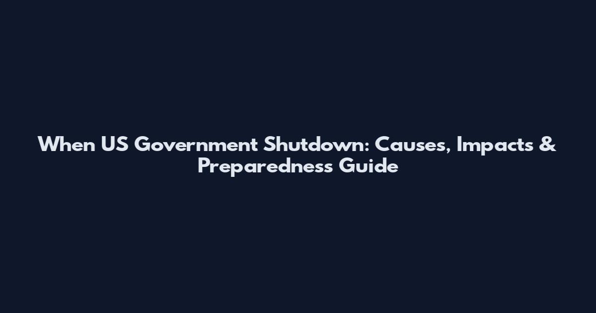 When US Government Shutdown: Causes, Impacts & Preparedness Guide