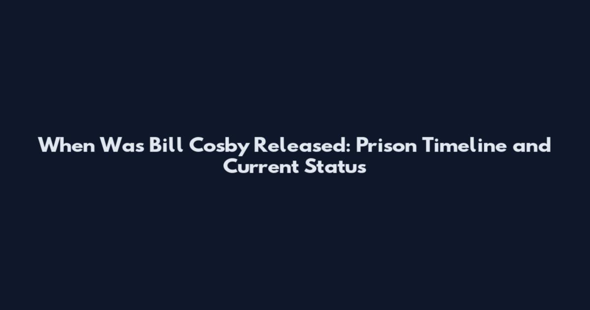 When Was Bill Cosby Released: Prison Timeline and Current Status