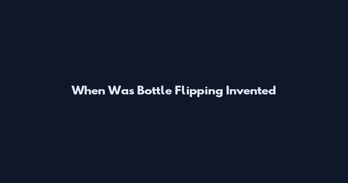 When Was Bottle Flipping Invented