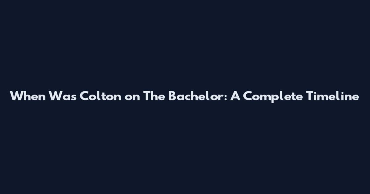 When Was Colton on The Bachelor: A Complete Timeline