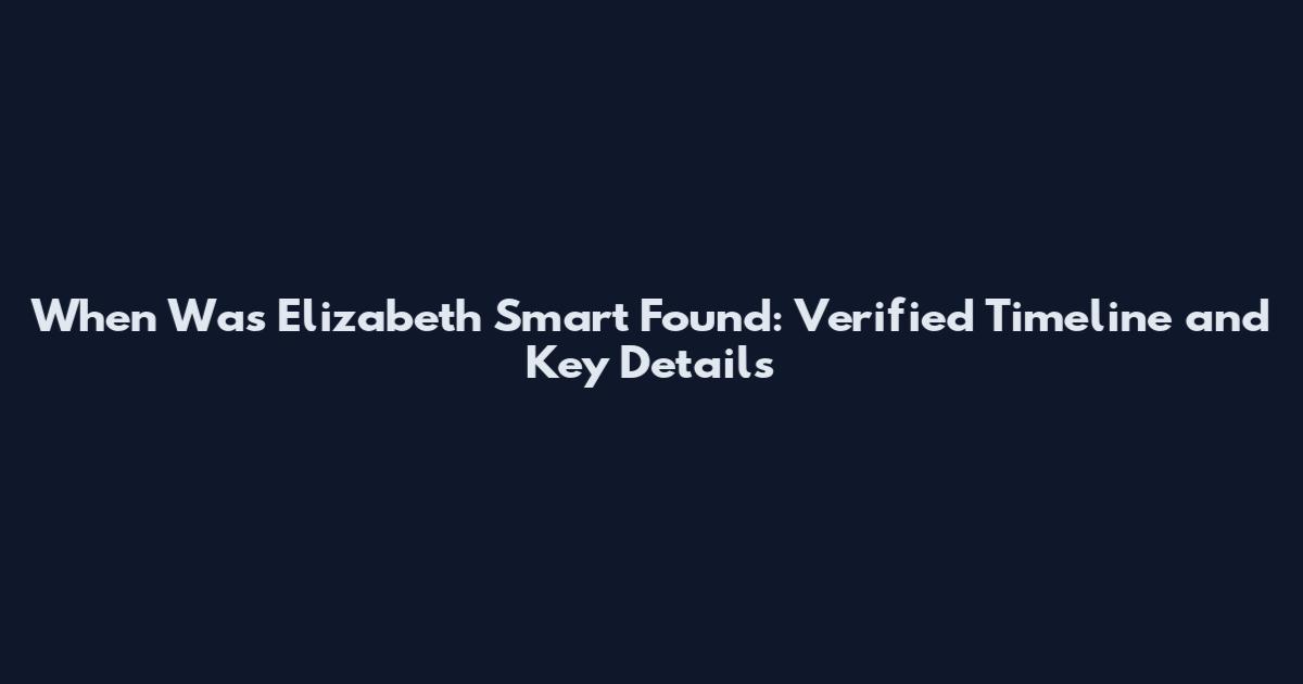 When Was Elizabeth Smart Found: Verified Timeline and Key Details