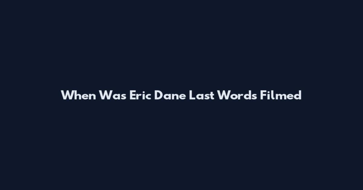 When Was Eric Dane Last Words Filmed