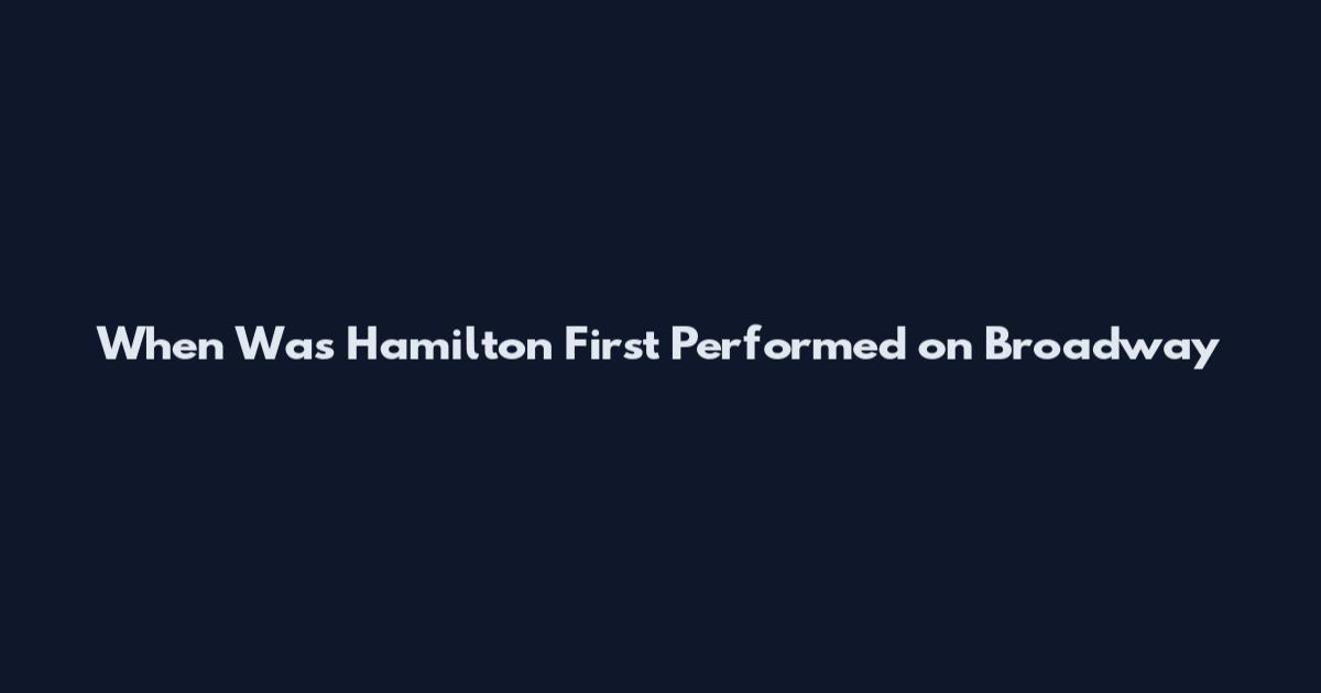 When Was Hamilton First Performed on Broadway