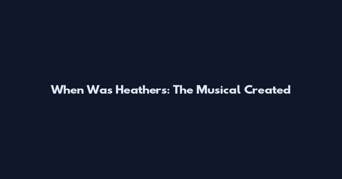 When Was Heathers: The Musical Created