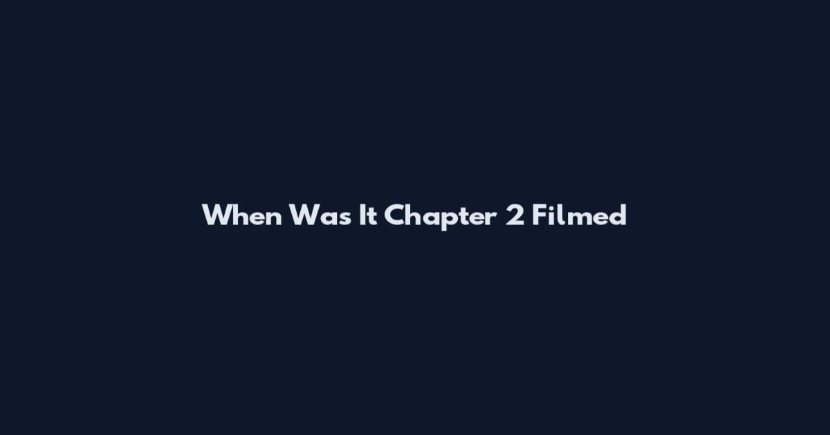 When Was It Chapter 2 Filmed