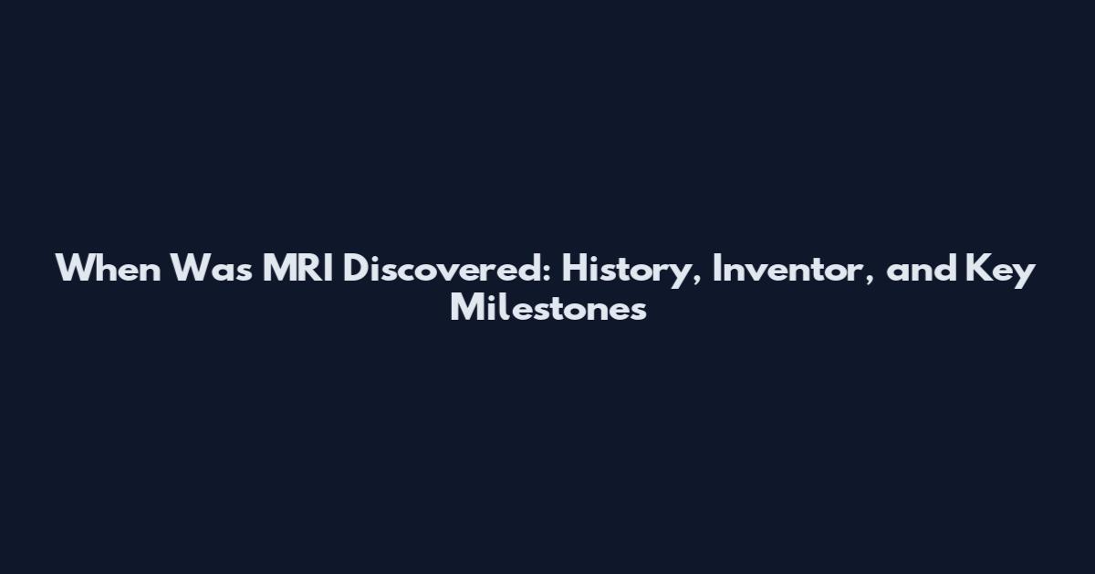 When Was MRI Discovered: History, Inventor, and Key Milestones