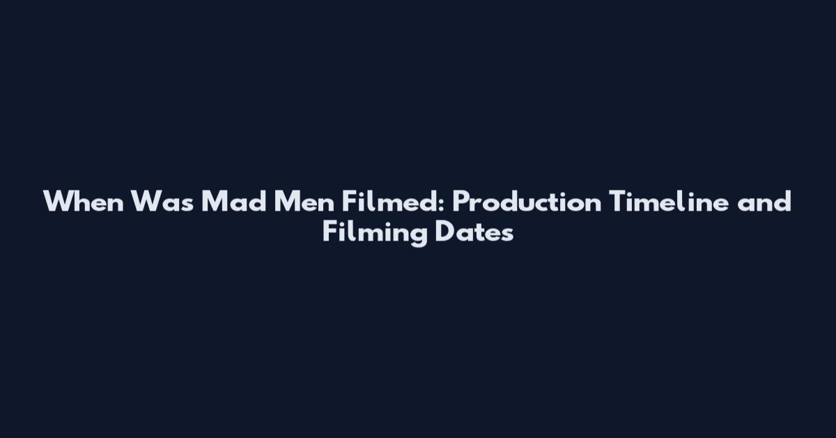When Was Mad Men Filmed: Production Timeline and Filming Dates