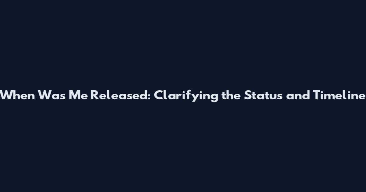 When Was Me Released: Clarifying the Status and Timeline