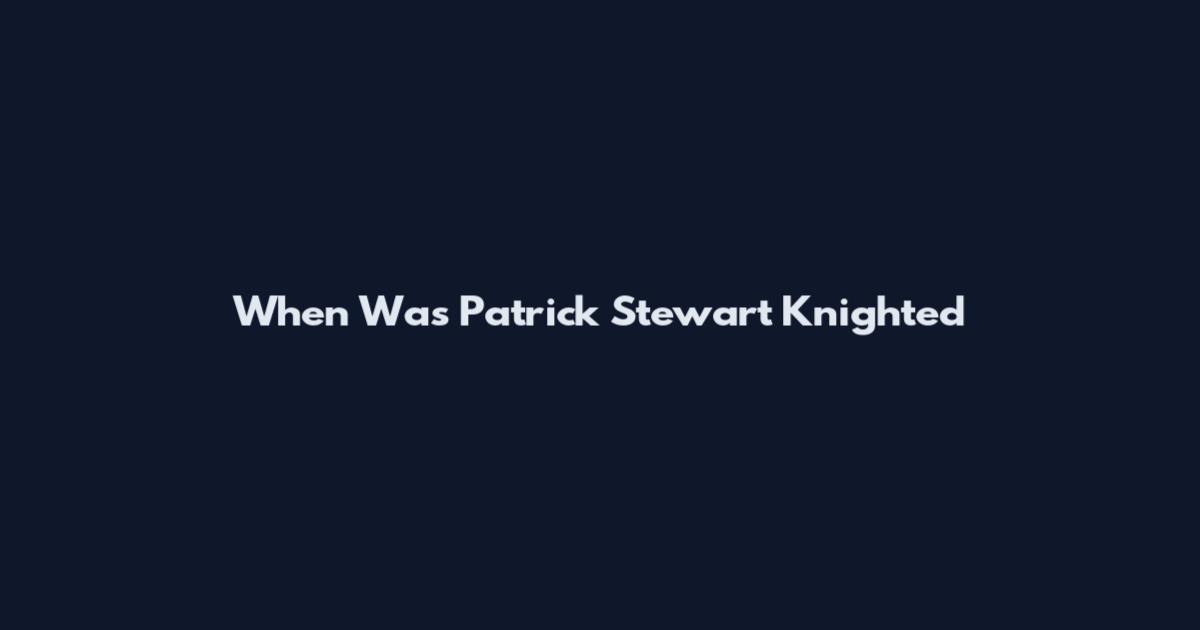 When Was Patrick Stewart Knighted