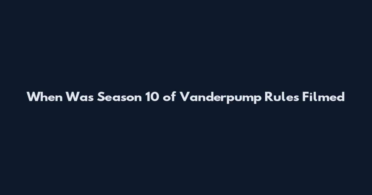 When Was Season 10 of Vanderpump Rules Filmed