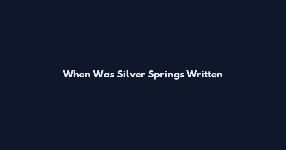 When Was Silver Springs Written