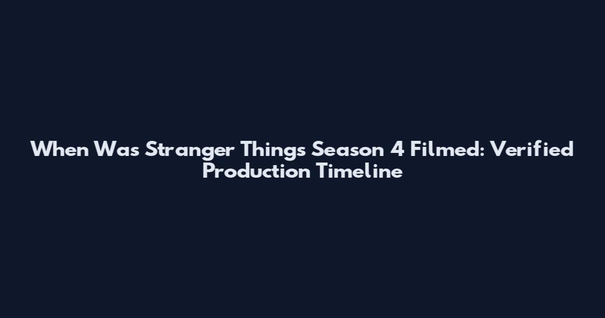 When Was Stranger Things Season 4 Filmed: Verified Production Timeline